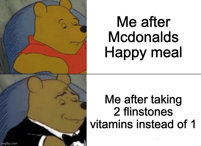 I'm not going to fight with that | Me after Mcdonalds Happy meal; Me after taking 2 flinstones vitamins instead of 1 | image tagged in memes,tuxedo winnie the pooh | made w/ Imgflip meme maker