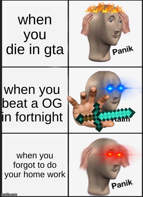 Panik Kalm Panik Meme | when you die in gta; when you beat a OG in fortnight; when you forgot to do your home work | image tagged in memes,panik kalm panik | made w/ Imgflip meme maker