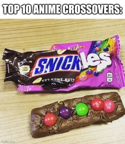 huh. | TOP 10 ANIME CROSSOVERS: | image tagged in memes,funny,candy,wtf | made w/ Imgflip meme maker