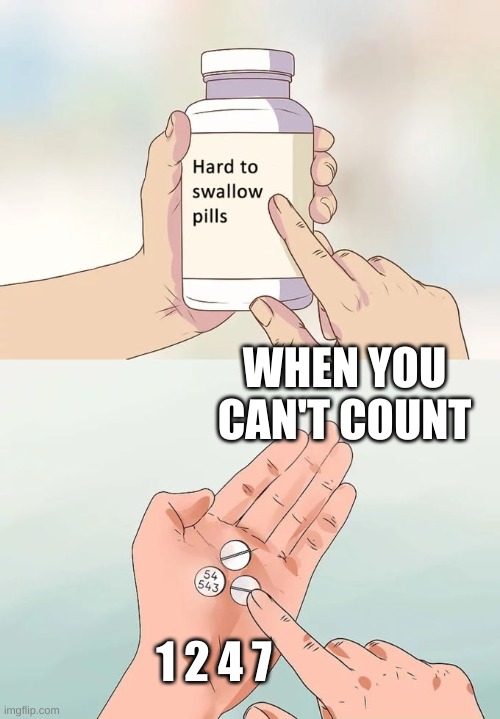Hard To Swallow Pills Meme | WHEN YOU CAN'T COUNT; 1 2 4 7 | image tagged in memes,hard to swallow pills | made w/ Imgflip meme maker