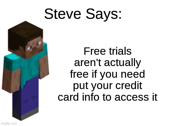 This was inspired by one of Memenade's memes... | Steve Says:; Free trials aren't actually free if you need put your credit card info to access it | image tagged in minecraft steve,advice,credit card,information,free | made w/ Imgflip meme maker