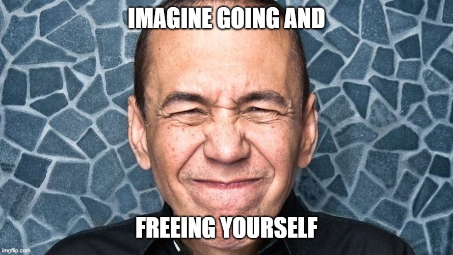 Gilbert Gottfried | IMAGINE GOING AND FREEING YOURSELF | image tagged in gilbert gottfried | made w/ Imgflip meme maker