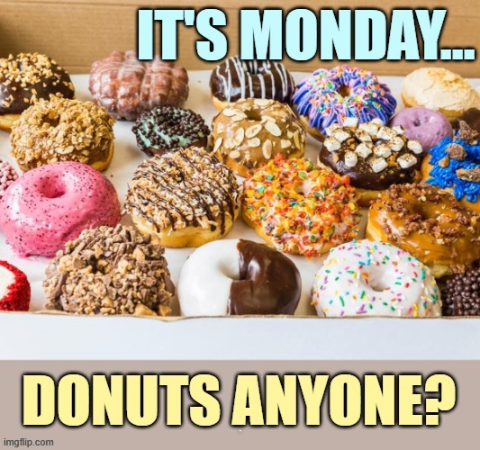 Starting The Week Off Right...Comment For Upvotes | 9 | image tagged in memes,happy monday,donuts,anyone,comment,upvotes | made w/ Imgflip meme maker