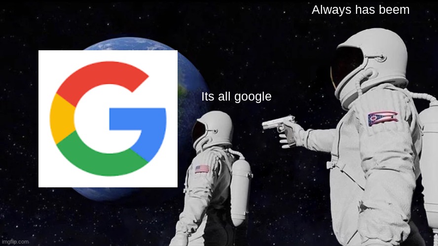 goooogle | Always has beem; Its all google | image tagged in memes,always has been | made w/ Imgflip meme maker