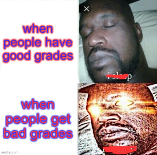 Sleeping Shaq Meme | when people have good grades; when people get bad grades | image tagged in memes,sleeping shaq | made w/ Imgflip meme maker