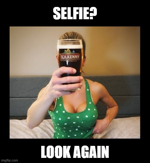  SELFIE? LOOK AGAIN | image tagged in beer,drink beer,cold beer here,selfie,selfies,craft beer | made w/ Imgflip meme maker