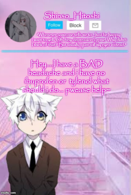 Shinso_Hitoshi template | Hey....I have a BAD headache and i have no ibuprofen or  tylenol what should i do... pwease help~ | image tagged in shinso_hitoshi template | made w/ Imgflip meme maker