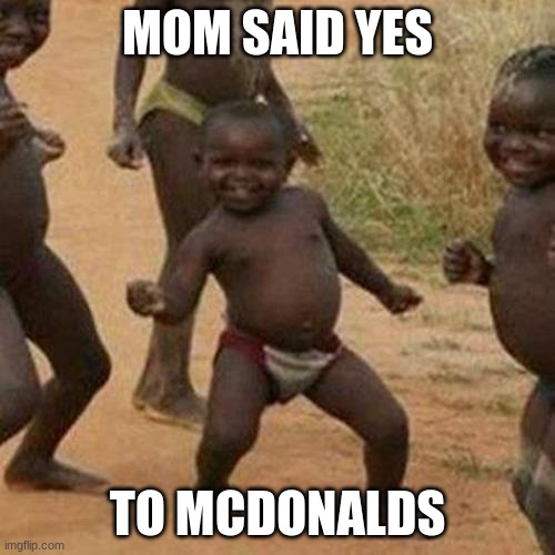 Third World Success Kid | MOM SAID YES; TO MCDONALDS | image tagged in memes,third world success kid | made w/ Imgflip meme maker