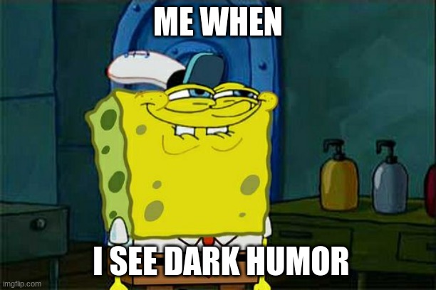 DARK HUMOR | ME WHEN; I SEE DARK HUMOR | image tagged in memes,don't you squidward | made w/ Imgflip meme maker