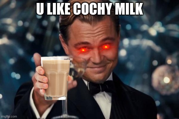 Leonardo Dicaprio Cheers | U LIKE COCHY MILK | image tagged in memes,leonardo dicaprio cheers | made w/ Imgflip meme maker