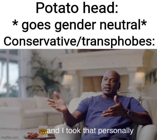 ...and I took that personally | Potato head:; * goes gender neutral*; Conservative/transphobes: | image tagged in and i took that personally | made w/ Imgflip meme maker