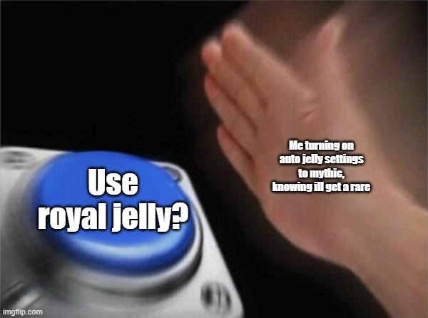 Royal Jelly wont give me mythic :'( | Me turning on auto jelly settings to mythic, knowing ill get a rare; Use royal jelly? | image tagged in memes,blank nut button | made w/ Imgflip meme maker