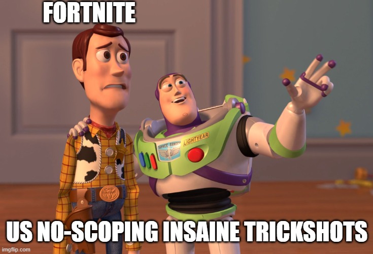 No-scopes | FORTNITE; US NO-SCOPING INSAINE TRICKSHOTS | image tagged in memes,x x everywhere | made w/ Imgflip meme maker