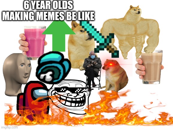 this isntt making fun of ppl | 6 YEAR OLDS MAKING MEMES BE LIKE | image tagged in blank white template | made w/ Imgflip meme maker