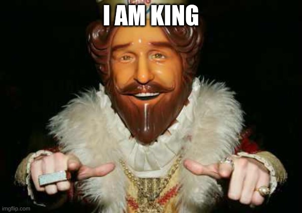 I am king | I AM KING | image tagged in i am king | made w/ Imgflip meme maker