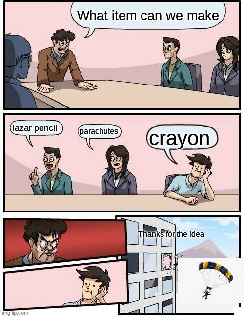 Boardroom Meeting Suggestion | What item can we make; lazar pencil; parachutes; crayon; Thanks for the idea | image tagged in memes,boardroom meeting suggestion | made w/ Imgflip meme maker