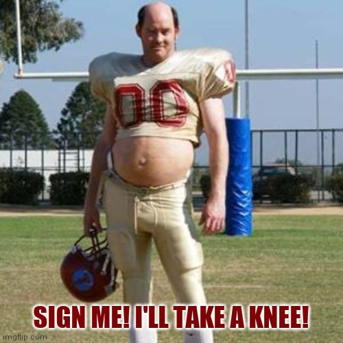Take a knee | SIGN ME! I'LL TAKE A KNEE! | image tagged in kneeling,football meme | made w/ Imgflip meme maker
