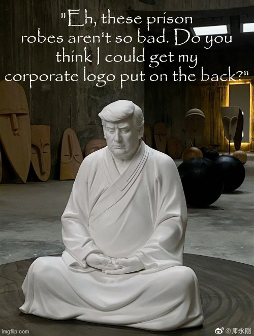 Donnie contemplating prison life. | "Eh, these prison robes aren't so bad. Do you think I could get my corporate logo put on the back?" | image tagged in donald trump chinese idol,prisoner trump | made w/ Imgflip meme maker
