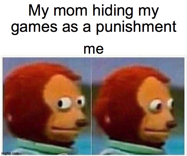 Monkey Puppet | My mom hiding my games as a punishment; me | image tagged in memes,monkey puppet | made w/ Imgflip meme maker