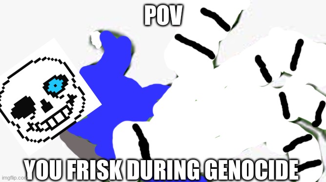 POV; YOU FRISK DURING GENOCIDE | made w/ Imgflip meme maker