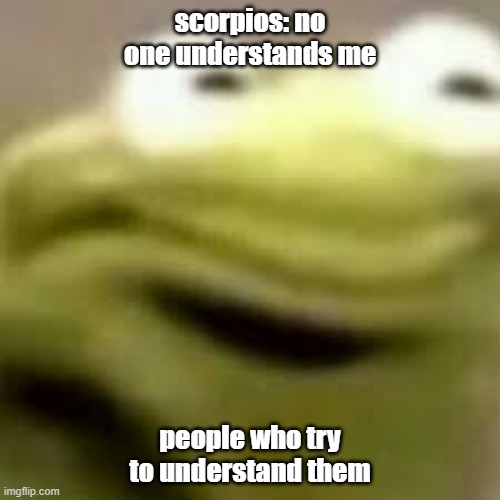 scorpios: no one understands me; people who try to understand them | image tagged in scorpio,zodiac | made w/ Imgflip meme maker
