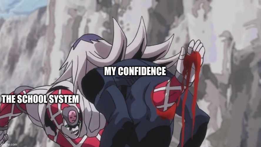 MY CONFIDENCE; THE SCHOOL SYSTEM | image tagged in fun,jojo's bizarre adventure,school | made w/ Imgflip meme maker