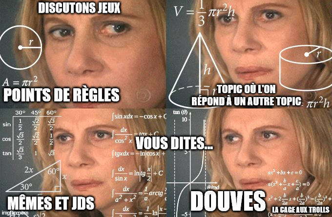 Calculating meme | DISCUTONS JEUX; TOPIC OÙ L'ON RÉPOND À UN AUTRE TOPIC; POINTS DE RÈGLES; VOUS DITES... DOUVES; MÊMES ET JDS; LA CAGE AUX TROLLS | image tagged in calculating meme | made w/ Imgflip meme maker