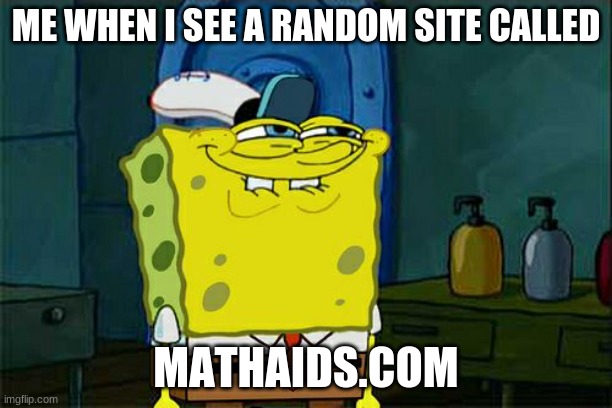 Don't You Squidward | ME WHEN I SEE A RANDOM SITE CALLED; MATHAIDS.COM | image tagged in memes,don't you squidward | made w/ Imgflip meme maker