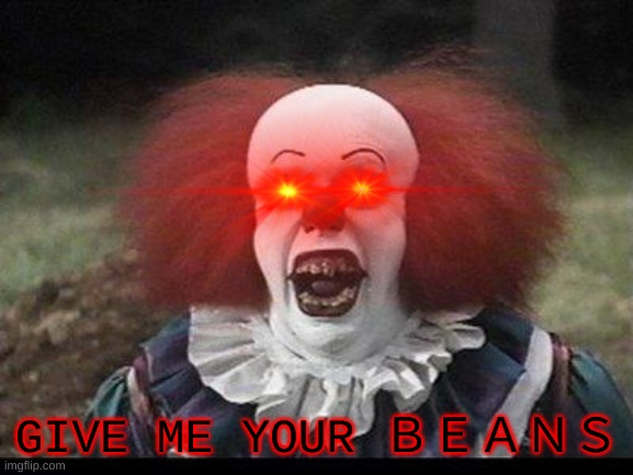 ｂｅａｎｓ | GIVE ME YOUR ＢＥＡＮＳ | image tagged in scary clown,beans,original meme | made w/ Imgflip meme maker
