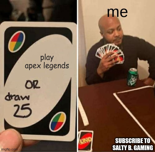 epic funnys funny. | me; play apex legends; SUBSCRIBE TO SALTY B. GAMING | image tagged in memes,uno draw 25 cards | made w/ Imgflip meme maker