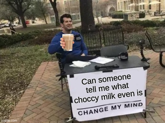 Change My Mind Meme | Can someone tell me what choccy milk even is | image tagged in memes,change my mind | made w/ Imgflip meme maker