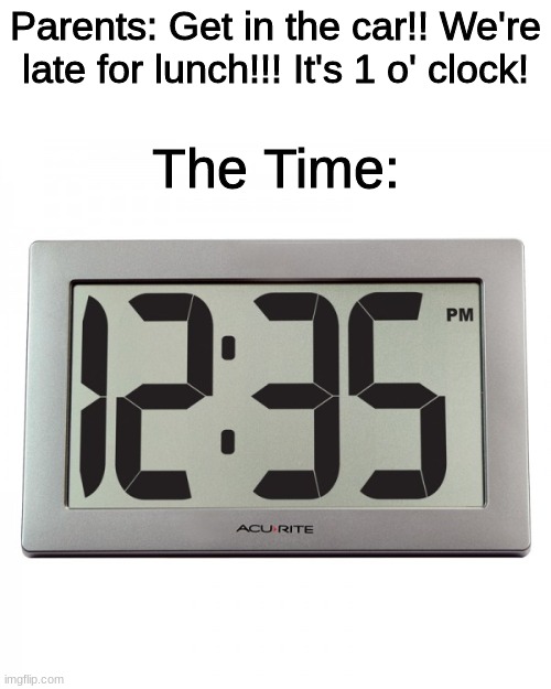 Can anyone find this relatable? lol | Parents: Get in the car!! We're late for lunch!!! It's 1 o' clock! The Time: | image tagged in digital clock,time,parents | made w/ Imgflip meme maker