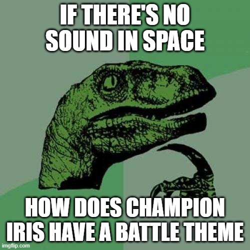 ¯\_(ツ)_/¯ | IF THERE'S NO SOUND IN SPACE; HOW DOES CHAMPION IRIS HAVE A BATTLE THEME | image tagged in memes,philosoraptor | made w/ Imgflip meme maker