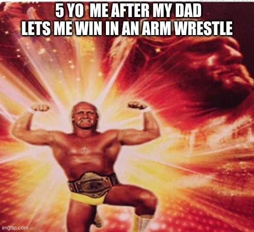 my own template | 5 YO  ME AFTER MY DAD LETS ME WIN IN AN ARM WRESTLE | image tagged in hyped hulk hogan,funny memes | made w/ Imgflip meme maker