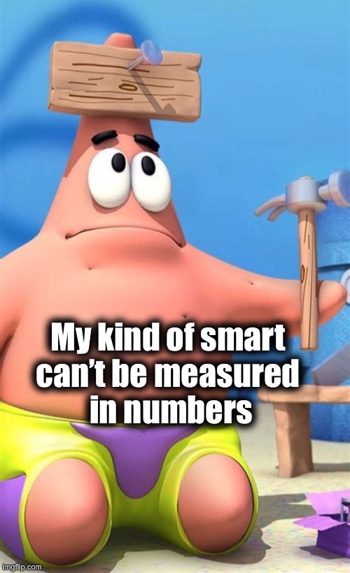 My kind of smart 
can’t be measured 
in numbers | image tagged in smart,spongebob,patrick star,no patrick | made w/ Imgflip meme maker