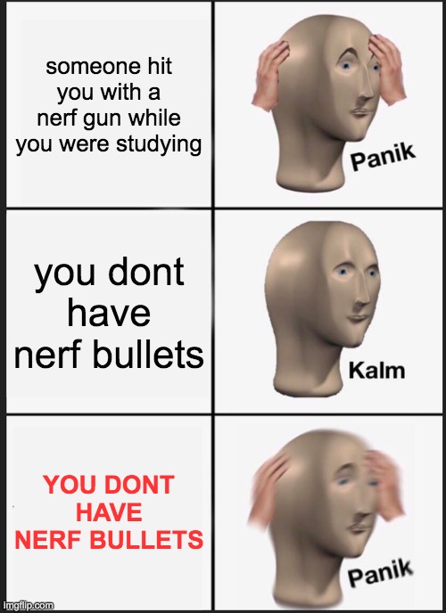 hold up | someone hit you with a nerf gun while you were studying; you dont have nerf bullets; YOU DONT HAVE NERF BULLETS | image tagged in memes,panik kalm panik,meme man,nerf,stop reading the tags | made w/ Imgflip meme maker