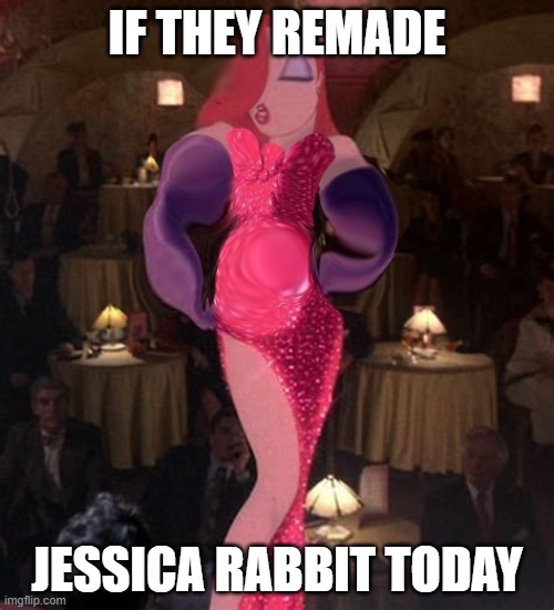 She's not bad, she's just photoshopped badly. | IF THEY REMADE; JESSICA RABBIT TODAY | made w/ Imgflip meme maker