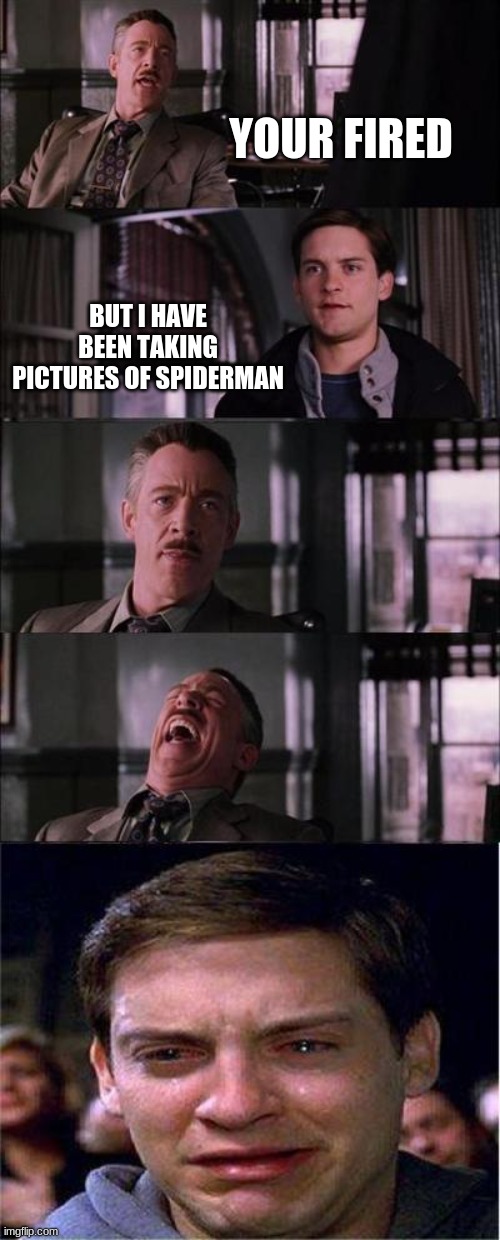 Peter Parker Cry | YOUR FIRED; BUT I HAVE BEEN TAKING PICTURES OF SPIDERMAN | image tagged in memes,peter parker cry | made w/ Imgflip meme maker