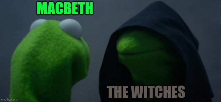 Macbeth | MACBETH; THE WITCHES | image tagged in memes,evil kermit | made w/ Imgflip meme maker