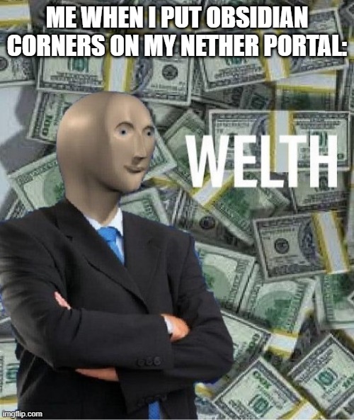 rich | ME WHEN I PUT OBSIDIAN CORNERS ON MY NETHER PORTAL: | image tagged in welth,memes,minecraft | made w/ Imgflip meme maker