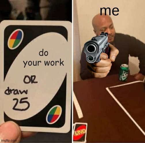 UNO Draw 25 Cards Meme | do your work me | image tagged in memes,uno draw 25 cards | made w/ Imgflip meme maker