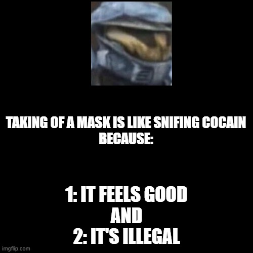 Blank Transparent Square Meme | TAKING OF A MASK IS LIKE SNIFING COCAIN
BECAUSE:; 1: IT FEELS GOOD
AND
2: IT'S ILLEGAL | image tagged in memes,blank transparent square | made w/ Imgflip meme maker