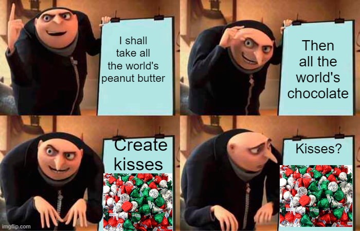 Gru's Plan Meme | I shall take all the world's peanut butter; Then all the world's chocolate; Create kisses; Kisses? | image tagged in memes,gru's plan | made w/ Imgflip meme maker