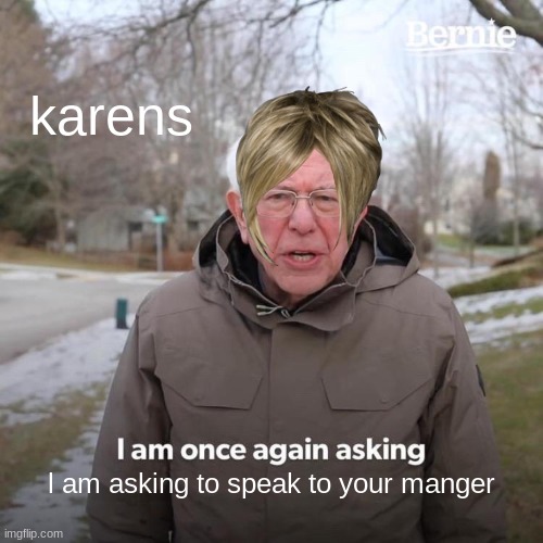 Bernie I Am Once Again Asking For Your Support Meme | karens; l am asking to speak to your manger | image tagged in memes,bernie i am once again asking for your support | made w/ Imgflip meme maker