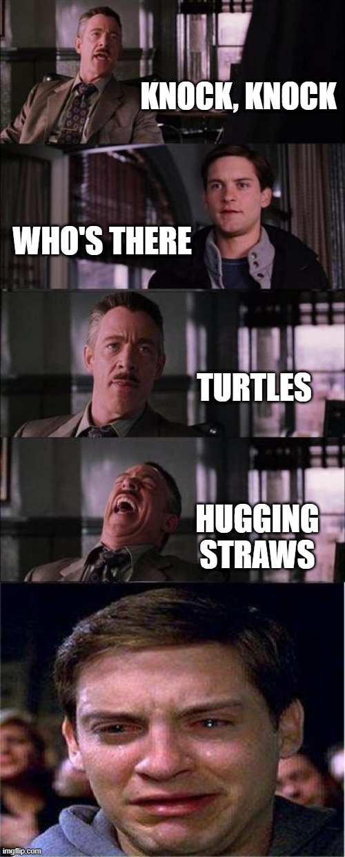 Peter Parker Cry Meme | KNOCK, KNOCK; WHO'S THERE; TURTLES; HUGGING STRAWS | image tagged in memes,peter parker cry | made w/ Imgflip meme maker