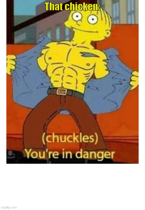 (chuckles) You’re in danger | That chicken: | image tagged in chuckles you re in danger | made w/ Imgflip meme maker