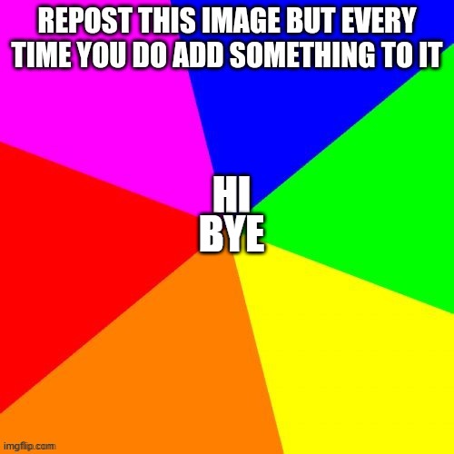 Repost this | BYE; HI | image tagged in repost | made w/ Imgflip meme maker