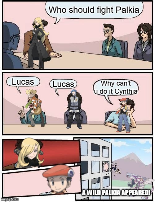 Diamond and Pearl in a nutshell | Who should fight Palkia; Lucas; Lucas; Why can't u do it Cynthia; A WILD PALKIA APPEARED! | image tagged in memes,boardroom meeting suggestion | made w/ Imgflip meme maker