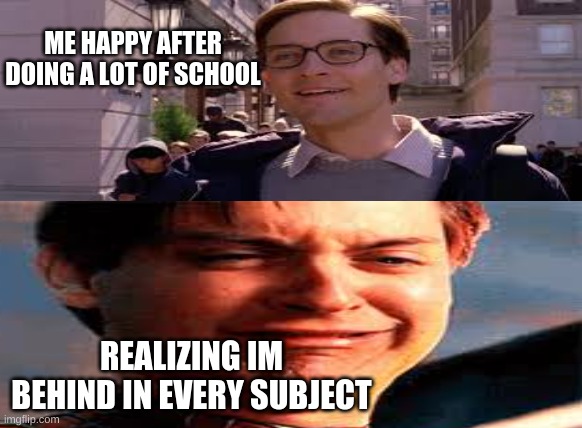 tech school meme | ME HAPPY AFTER DOING A LOT OF SCHOOL; REALIZING IM BEHIND IN EVERY SUBJECT | image tagged in funny memes,school,spiderman | made w/ Imgflip meme maker