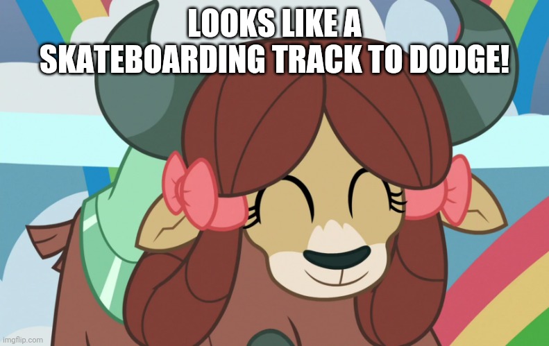 Happy Yona (MLP) | LOOKS LIKE A SKATEBOARDING TRACK TO DODGE! | image tagged in happy yona mlp | made w/ Imgflip meme maker